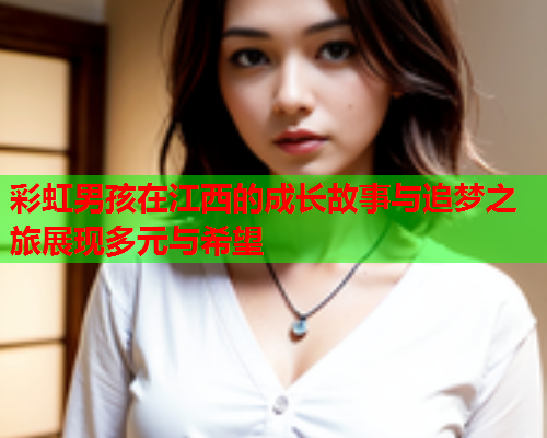 彩虹男孩在江西的成长故事与追梦之旅展现多元与希望