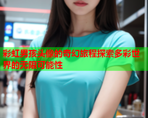 彩虹男孩头像的奇幻旅程探索多彩世界的无限可能性