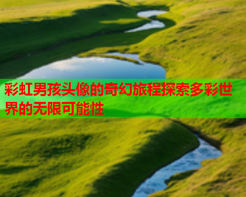 彩虹男孩头像的奇幻旅程探索多彩世界的无限可能性