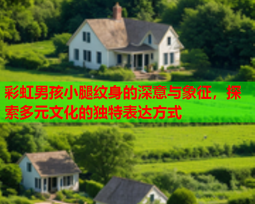 彩虹男孩小腿纹身的深意与象征，探索多元文化的独特表达方式