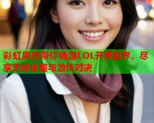 彩虹男孩带你畅游LOL开黑世界，尽享无尽乐趣与激情对决