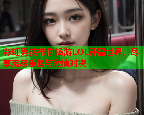 彩虹男孩带你畅游LOL开黑世界，尽享无尽乐趣与激情对决