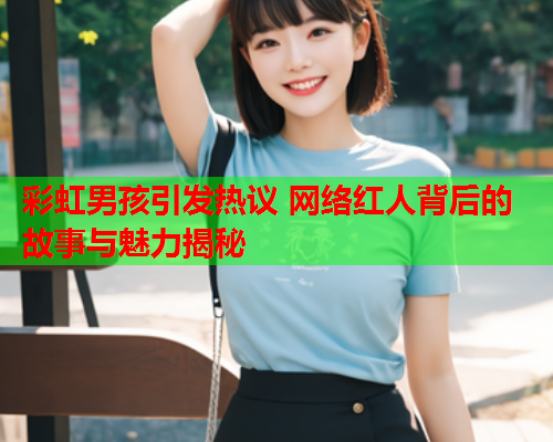彩虹男孩引发热议 网络红人背后的故事与魅力揭秘