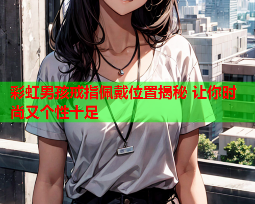 彩虹男孩戒指佩戴位置揭秘 让你时尚又个性十足