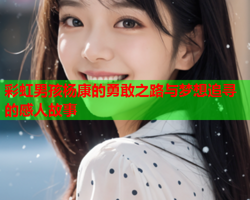 彩虹男孩杨康的勇敢之路与梦想追寻的感人故事
