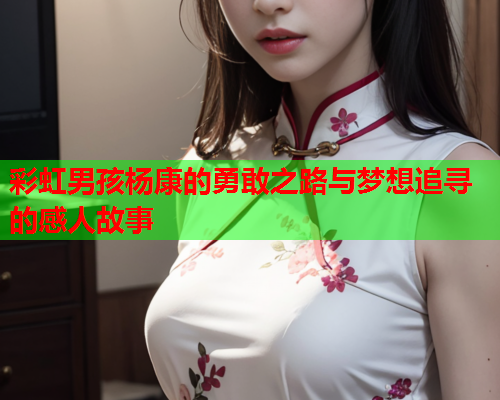 彩虹男孩杨康的勇敢之路与梦想追寻的感人故事