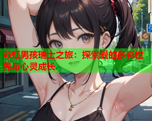 彩虹男孩瑞士之旅：探索爱的多彩世界与心灵成长