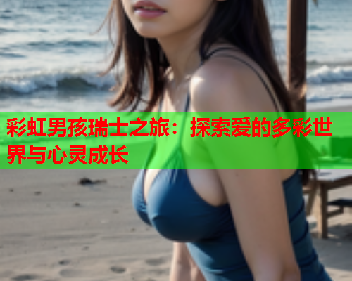 彩虹男孩瑞士之旅：探索爱的多彩世界与心灵成长