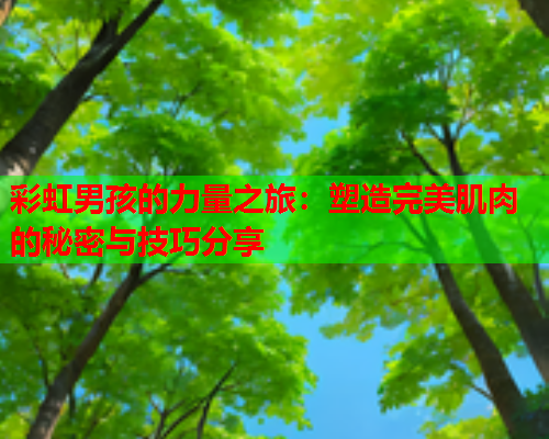 彩虹男孩的力量之旅：塑造完美肌肉的秘密与技巧分享