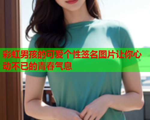 彩虹男孩的可爱个性签名图片让你心动不已的青春气息