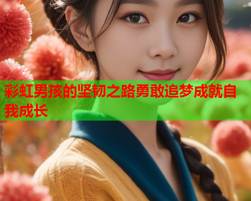 彩虹男孩的坚韧之路勇敢追梦成就自我成长
