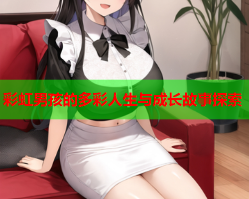 彩虹男孩的多彩人生与成长故事探索