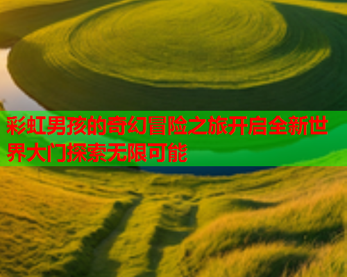 彩虹男孩的奇幻冒险之旅开启全新世界大门探索无限可能