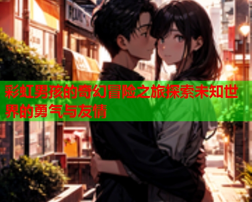 彩虹男孩的奇幻冒险之旅探索未知世界的勇气与友情
