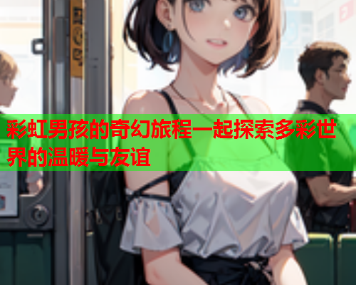 彩虹男孩的奇幻旅程一起探索多彩世界的温暖与友谊