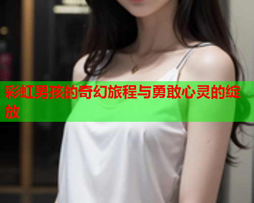 彩虹男孩的奇幻旅程与勇敢心灵的绽放