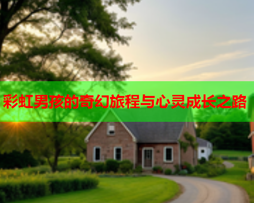 彩虹男孩的奇幻旅程与心灵成长之路