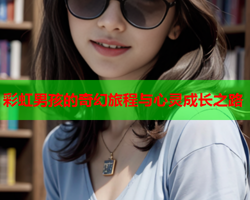 彩虹男孩的奇幻旅程与心灵成长之路