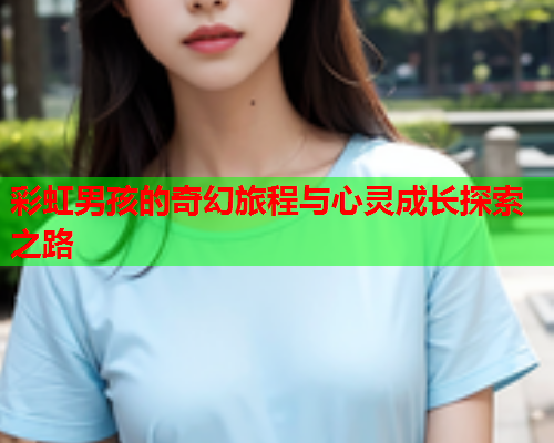 彩虹男孩的奇幻旅程与心灵成长探索之路