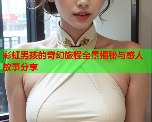 彩虹男孩的奇幻旅程全景揭秘与感人故事分享