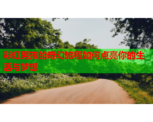彩虹男孩的奇幻旅程如何点亮你的生活与梦想