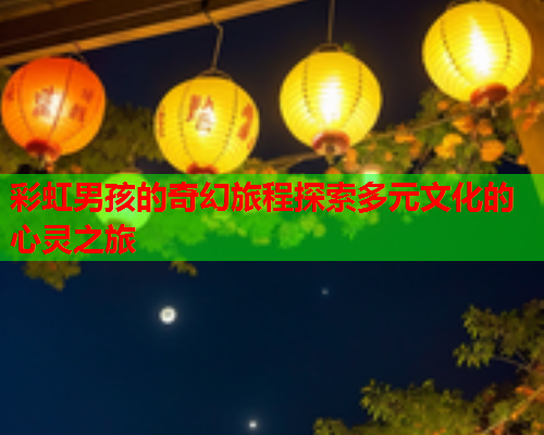 彩虹男孩的奇幻旅程探索多元文化的心灵之旅