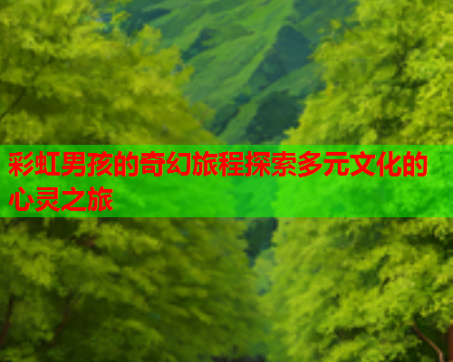 彩虹男孩的奇幻旅程探索多元文化的心灵之旅