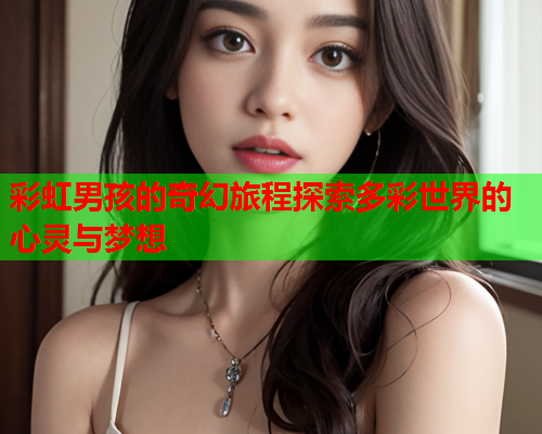 彩虹男孩的奇幻旅程探索多彩世界的心灵与梦想