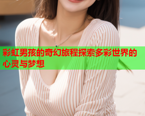 彩虹男孩的奇幻旅程探索多彩世界的心灵与梦想