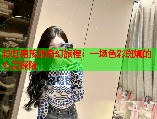 彩虹男孩的奇幻旅程：一场色彩斑斓的心灵探险
