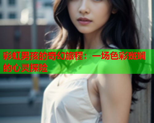 彩虹男孩的奇幻旅程：一场色彩斑斓的心灵探险
