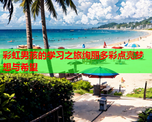 彩虹男孩的学习之旅绚丽多彩点亮梦想与希望
