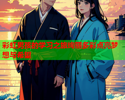 彩虹男孩的学习之旅绚丽多彩点亮梦想与希望