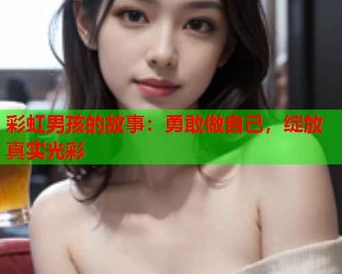 彩虹男孩的故事：勇敢做自己，绽放真实光彩