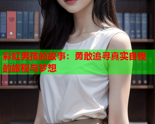 彩虹男孩的故事：勇敢追寻真实自我的旅程与梦想