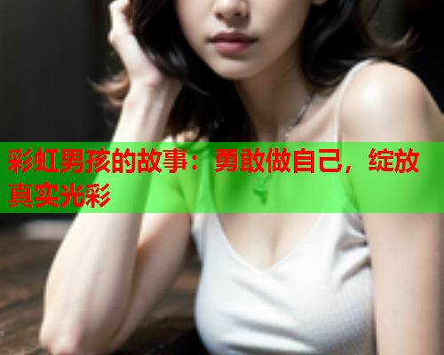 彩虹男孩的故事：勇敢做自己，绽放真实光彩