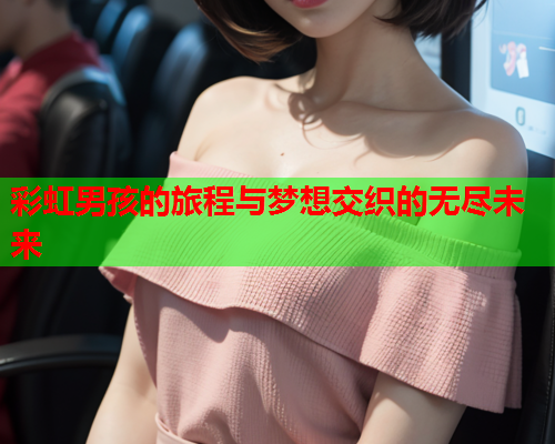 彩虹男孩的旅程与梦想交织的无尽未来