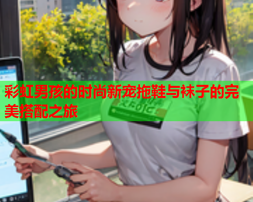 彩虹男孩的时尚新宠拖鞋与袜子的完美搭配之旅