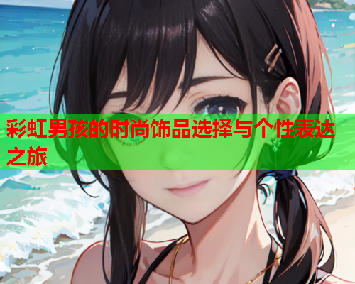 彩虹男孩的时尚饰品选择与个性表达之旅