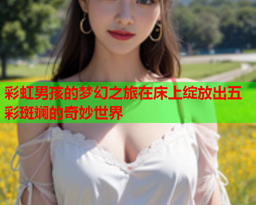 彩虹男孩的梦幻之旅在床上绽放出五彩斑斓的奇妙世界