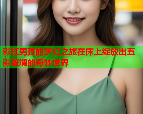 彩虹男孩的梦幻之旅在床上绽放出五彩斑斓的奇妙世界