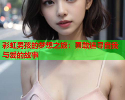 彩虹男孩的梦想之旅：勇敢追寻自我与爱的故事