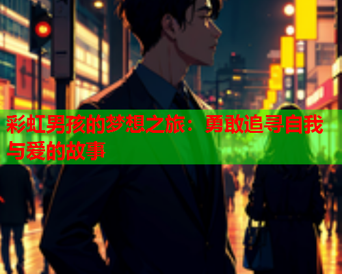 彩虹男孩的梦想之旅：勇敢追寻自我与爱的故事