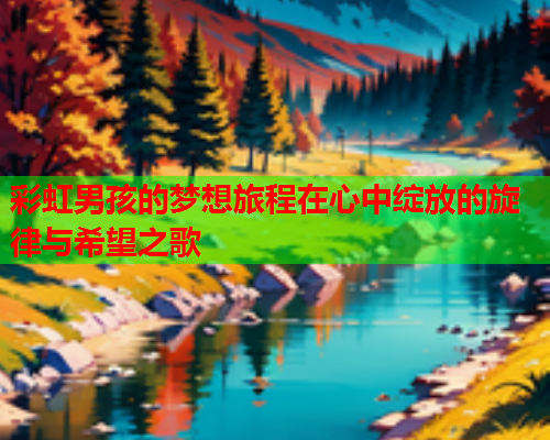 彩虹男孩的梦想旅程在心中绽放的旋律与希望之歌