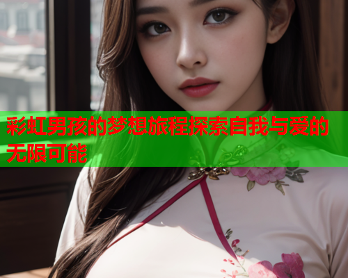 彩虹男孩的梦想旅程探索自我与爱的无限可能