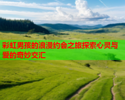 彩虹男孩的浪漫约会之旅探索心灵与爱的奇妙交汇