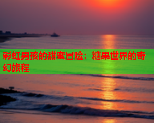 彩虹男孩的甜蜜冒险：糖果世界的奇幻旅程