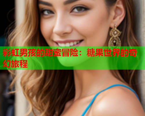 彩虹男孩的甜蜜冒险：糖果世界的奇幻旅程