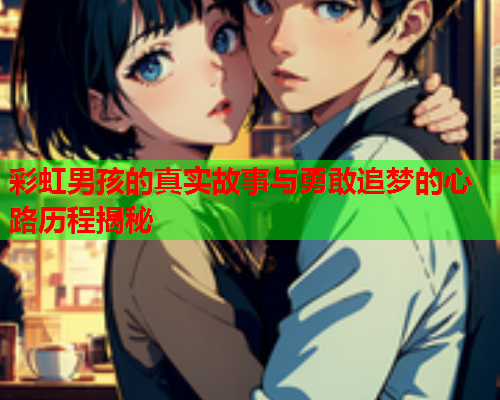 彩虹男孩的真实故事与勇敢追梦的心路历程揭秘