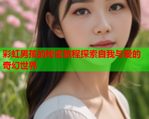 彩虹男孩的秘密旅程探索自我与爱的奇幻世界